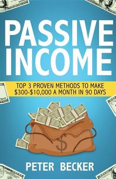 portada Passive Income: 3 Proven Methods to Make $300-$10,000 a Month in 90 Days