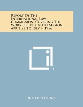 portada Report of the International Law Commission, Covering the Work of Its Eighth Session, April 23 to July 4, 1956 (en Inglés)