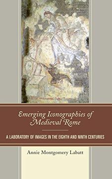 portada Emerging Iconographies of Medieval Rome: A Laboratory of Images in the Eighth and Ninth Centuries (Byzantium: A European Empire and its Legacy) (in English)