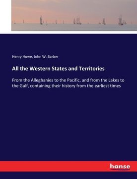 portada All the Western States and Territories: From the Alleghanies to the Pacific, and from the Lakes to the Gulf, containing their history from the earlies