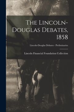 portada The Lincoln-Douglas Debates, 1858; Lincoln-Douglas Debates - Preliminaries (en Inglés)