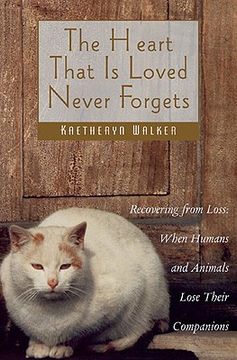 portada the heart that is loved never forgets: recovering from loss: when humans and animals lose their companions (en Inglés)