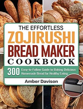 portada The Effortless Zojirushi Bread Maker Cookbook: 300 Easy-To-Follow Guide to Baking Delicious Homemade Bread for Healthy Eating (en Inglés)