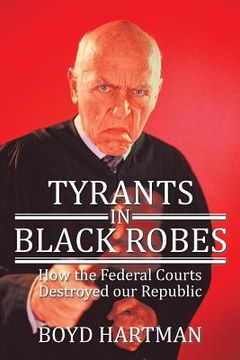portada Tyrants in Black Robes: How the Federal Courts Destroyed our Republic (en Inglés)