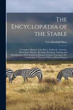 portada The Encyclopædia of the Stable: A Complete Manual of the Horse, its Breeds, Anatomy, Physiology, Diseases, Breeding, Breaking, Training and Management (en Inglés)
