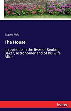 The House: An Episode in the Lives of Reuben Baker, Astronomer and of his Wife Alice