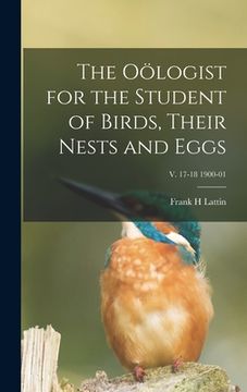 portada The Oölogist for the Student of Birds, Their Nests and Eggs; v. 17-18 1900-01 (en Inglés)
