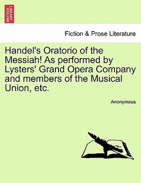 portada handel's oratorio of the messiah! as performed by lysters' grand opera company and members of the musical union, etc. (en Inglés)