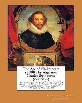 portada The Age of Shakespeare (1908), by Algernon Charles Swinburne (criticizm): Algernon Charles Swinburne (5 April 1837 - 10 April 1909) was an English poe (in English)