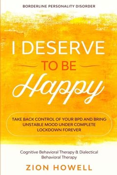 portada Borderline Personality Disorder: I Deserve to be Happy - Take Back Control of Your bpd and Bring Unstable Mood Under Complete Lockdown Forever -. Therapy & Dialectical Behavioral Therapy (en Inglés)