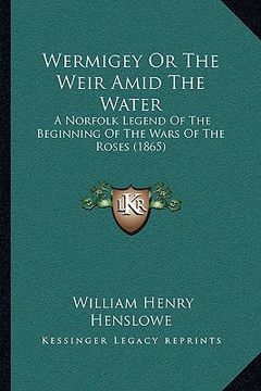 portada wermigey or the weir amid the water: a norfolk legend of the beginning of the wars of the roses (a norfolk legend of the beginning of the wars of the (en Inglés)