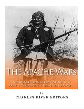 portada The Apache Wars: The History and Legacy of the U. S. Army’S Campaigns Against the Apaches (en Inglés)