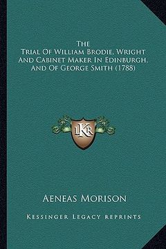 portada the trial of william brodie, wright and cabinet maker in edinburgh, and of george smith (1788) (en Inglés)