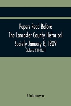 portada Papers Read Before The Lancaster County Historical Society January 8, 1909; History Herself, As Seen In Her Own Workshop; (Volume Xiii) No. 1 (en Inglés)