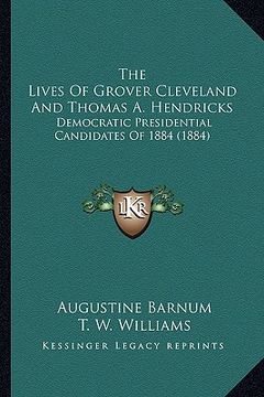 portada the lives of grover cleveland and thomas a. hendricks: democratic presidential candidates of 1884 (1884) (en Inglés)