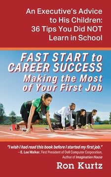 portada FAST START to CAREER SUCCESS Making the Most of Your First Job: An Executive's Advice to His Children: 36 Tips You Did NOT Learn in School (en Inglés)