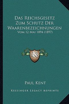 portada Das Reichsgesetz Zum Schutz Der Waarenbezeichnungen: Vom 12 Mai 1894 (1897) (en Alemán)