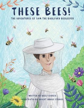 portada These Bees!: The Adventures of Sam the Backyard Beekeeper (in English)