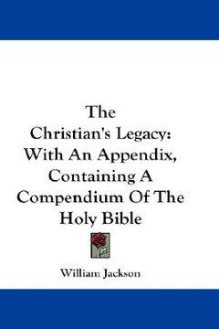 portada the christian's legacy: with an appendix, containing a compendium of the holy bible (en Inglés)