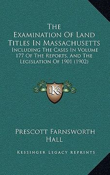 portada the examination of land titles in massachusetts: including the cases in volume 177 of the reports, and the legislation of 1901 (1902)