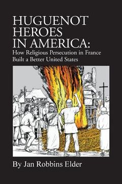 portada Huguenot Heroes in America: How Religious Persecution in France Built a Better United States (en Inglés)
