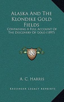 portada alaska and the klondike gold fields: containing a full account of the discovery of gold (1897)