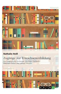 portada Zugänge zur Erwachsenenbildung. Ein Vergleich der Konzepte von Peter Faulstich, Ekkehard Nuissl und Edward Meueler (in German)