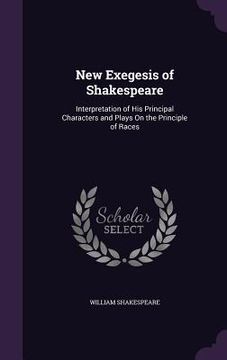 portada New Exegesis of Shakespeare: Interpretation of His Principal Characters and Plays On the Principle of Races