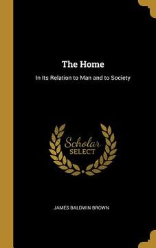 portada The Home: In Its Relation to Man and to Society