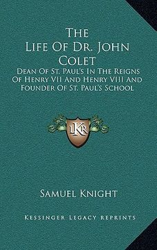 portada the life of dr. john colet: dean of st. paul's in the reigns of henry vii and henry viii and founder of st. paul's school (en Inglés)