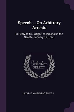 portada Speech ... On Arbitrary Arrests: In Reply to Mr. Wright, of Indiana; in the Senate, January 19, 1863 (en Inglés)