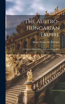 portada The Austro-Hungarian Empire: A Political Sketch of Men & Events Since 1866 (en Inglés)
