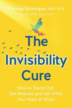 portada The Invisibility Cure: How to Stand Out, Get Noticed and Get What You Want at Work (en Inglés)