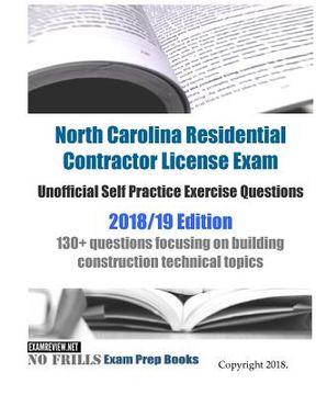 portada North Carolina Residential Contractor License Exam Unofficial Self Practice Exercise Questions 2018/19 Edition: 130+ questions focusing on building co (en Inglés)