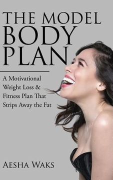portada The Model Body Plan: A Motivational Weight Loss & Fitness Plan That Strips Away the Fat (en Inglés)