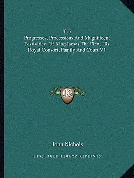 portada the progresses, processions and magnificent festivities, of king james the first, his royal consort, family and court v1