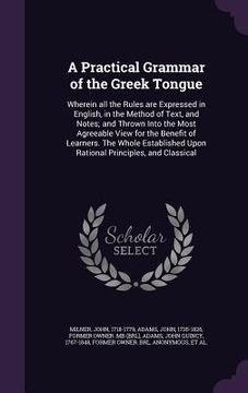 portada A Practical Grammar of the Greek Tongue: Wherein all the Rules are Expressed in English, in the Method of Text, and Notes; and Thrown Into the Most Ag (en Inglés)
