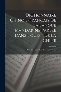 portada Dictionnaire Chinois-Français De La Langue Mandarine Parlée Dans L'ouest De La Chine: Avec Un Vocabulaire Française-Chinois (en Francés)