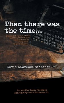 portada Then There Was the Time...: A Myriad of Sayings, Stories, and Thoughts That Have Accumulated in My Nearly Bald 79-Year Old Head (en Inglés)