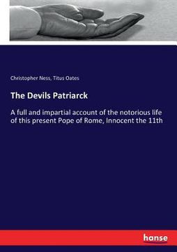 portada The Devils Patriarck: A full and impartial account of the notorious life of this present Pope of Rome, Innocent the 11th (en Inglés)