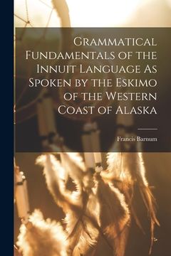 portada Grammatical Fundamentals of the Innuit Language As Spoken by the Eskimo of the Western Coast of Alaska (en Inglés)