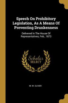 portada Speech On Prohibitory Legislation, As A Means Of Preventing Drunkenness: Delivered In The House Of Representatives, Feb., 1873 (en Inglés)