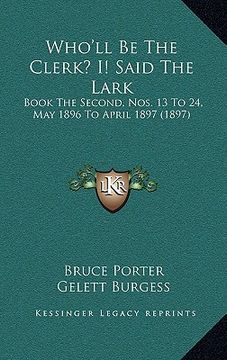 portada who'll be the clerk? i! said the lark: book the second, nos. 13 to 24, may 1896 to april 1897 (1897) (en Inglés)