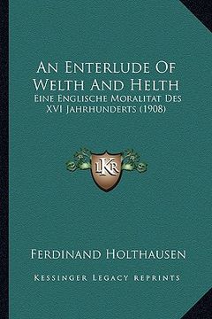 portada An Enterlude Of Welth And Helth: Eine Englische Moralitat Des XVI Jahrhunderts (1908) (in German)