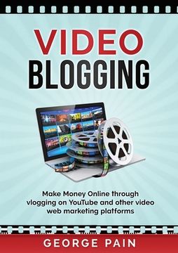 portada Video Blogging: Make Money Online through vlogging on YouTube and other video web marketing platforms (in English)