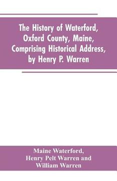 portada The History of Waterford, Oxford County, Maine, Comprising Historical Address, by Henry P. Warren; Record of Families, by REV. William Warren, D.D.; C