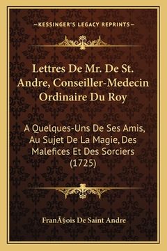 portada Lettres De Mr. De St. Andre, Conseiller-Medecin Ordinaire Du Roy: A Quelques-Uns De Ses Amis, Au Sujet De La Magie, Des Malefices Et Des Sorciers (172 (en Francés)