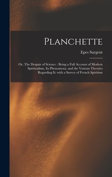 portada Planchette: or, The Despair of Science: Being a Full Account of Modern Spiritualism, Its Phenomena, and the Various Theories Regar (en Inglés)