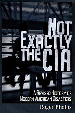 portada Not Exactly the Cia: A Revised History of Modern American Disasters (en Inglés)