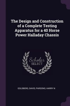 portada The Design and Construction of a Complete Testing Apparatus for a 40 Horse Power Halladay Chassis (en Inglés)